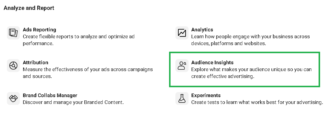 The Audience Insights tool can be found in the Analyze and Report section of the Facebook Business Manager menu.